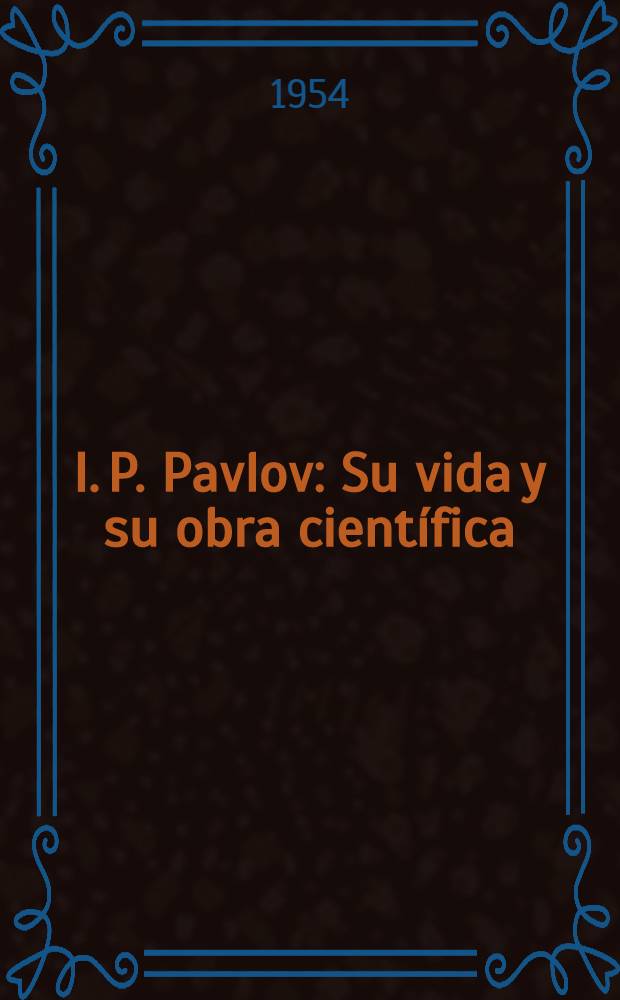 I. P. Pavlov : Su vida y su obra científica