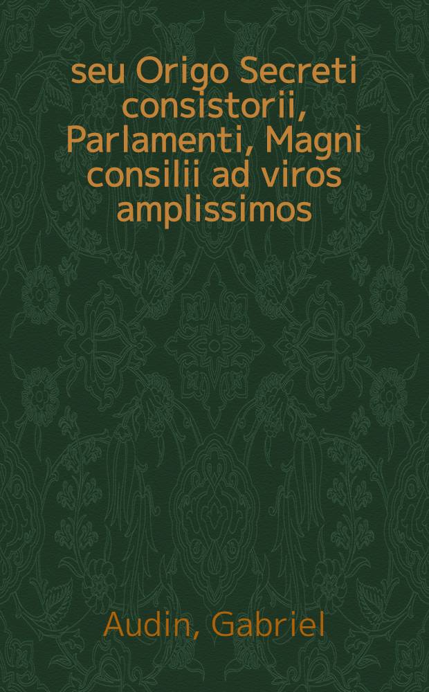 Κελτοδικαρχια, seu Origo Secreti consistorii, Parlamenti, Magni consilii ad viros amplissimos : Dyonisium Feydeau in Secreto consistorio, Drusum Ennequin in Parlamento, Henricum Feydeau in Magno consilio senatores integerrimos Versu heroico