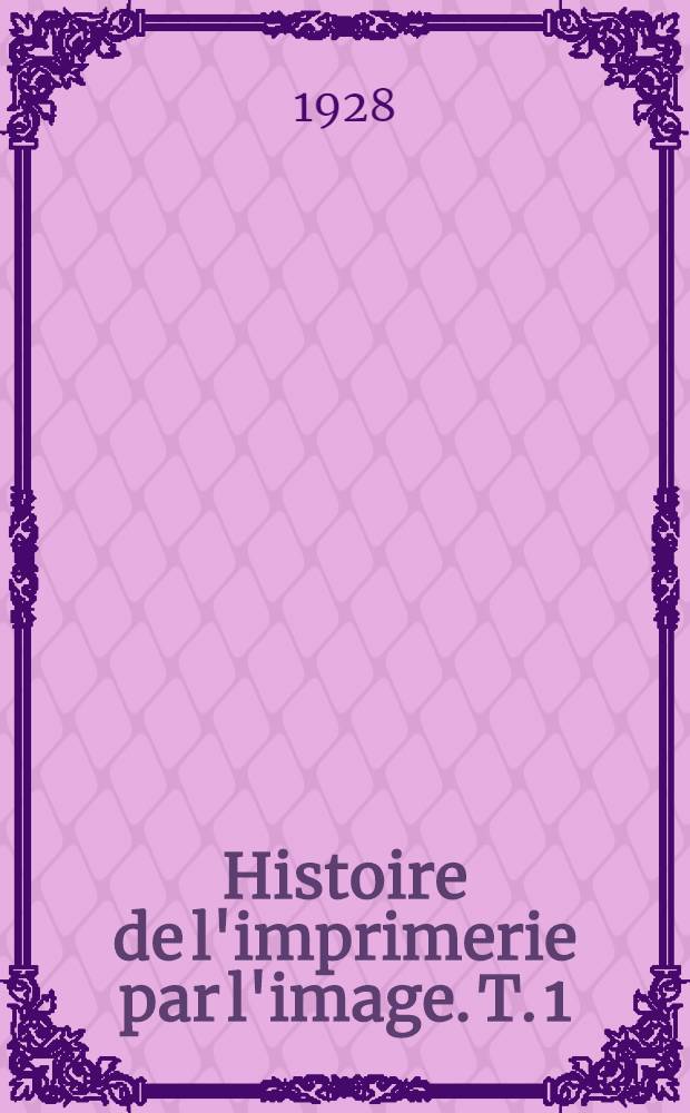 Histoire de l'imprimerie par l'image. T. 1 : L'histoire et la technique