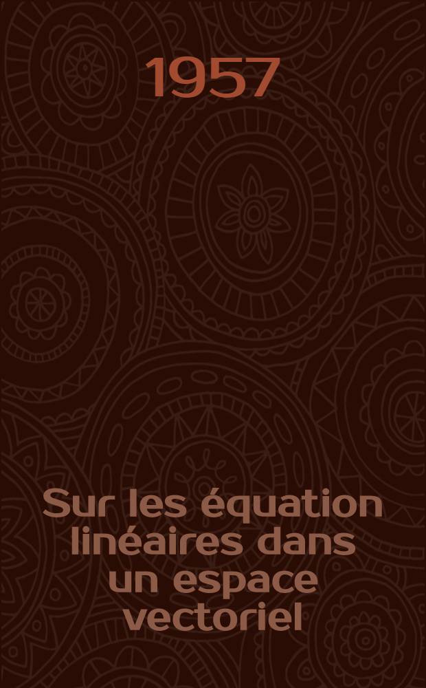 Sur les équation linéaires dans un espace vectoriel: 1-re thèse; Propositions données par la Faculté: 2-e thèse: Thèses présentées à ... l'Univ. de Paris ... / par Marius Audin
