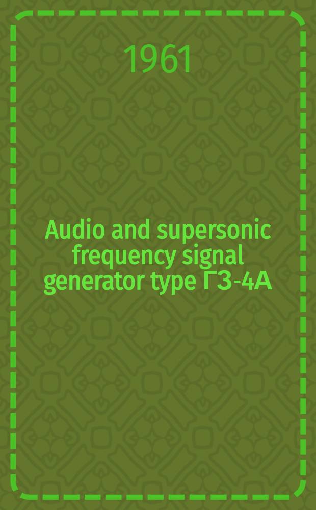 Audio and supersonic frequency signal generator type ГЗ-4А (ЗГ-12-М) : Delivery certificate, technical description and operating instructions