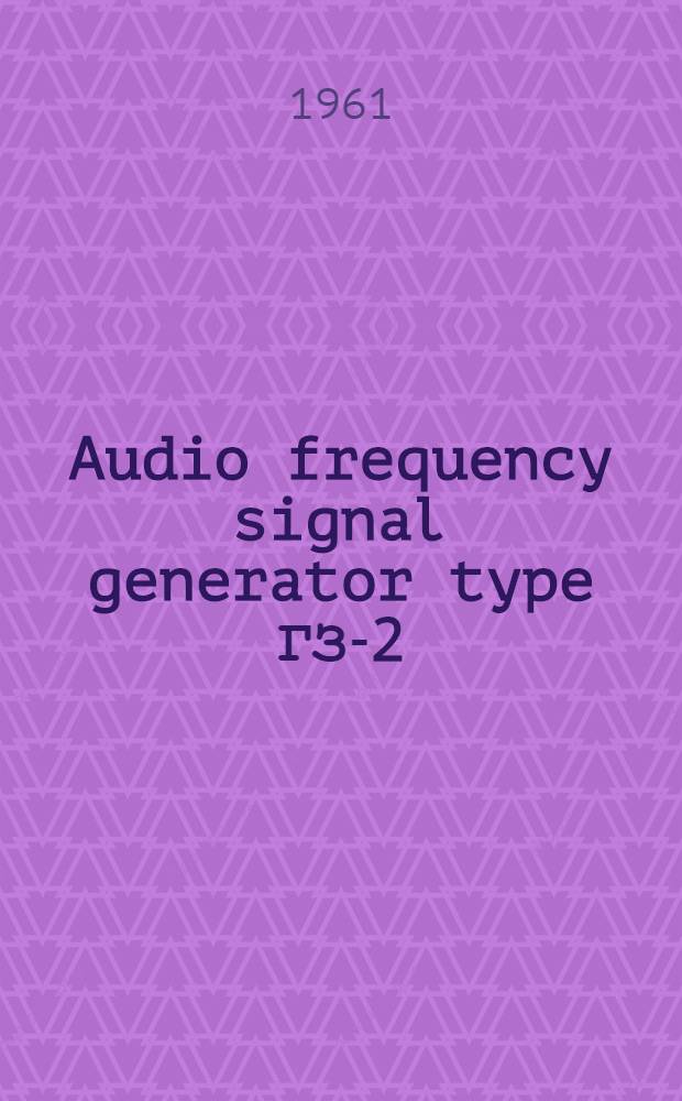 Audio frequency signal generator type ГЗ-2 : Delivery certificate, description and operating instructions
