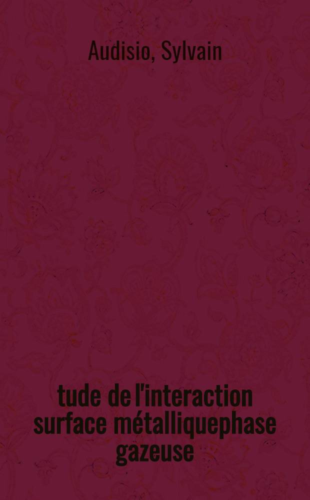 Étude de l'interaction surface métalliquephase gazeuse (fer-chlorure de silicium, argon) : Propriétés des couches épitaxiques obtenues : 1re thèse présentée ... à la Faculté des sciences de l'Univ. de Lyon ..