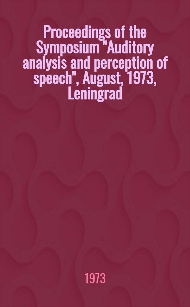 Proceedings of the Symposium "Auditory analysis and perception of speech", August, 1973, Leningrad