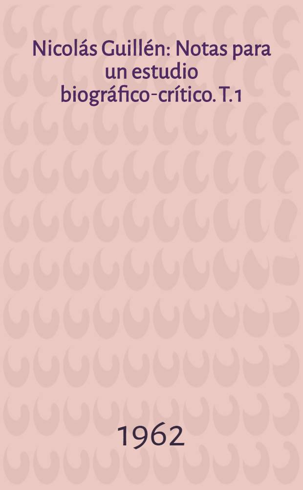 Nicolás Guillén : Notas para un estudio biográfico-crítico. T. 1