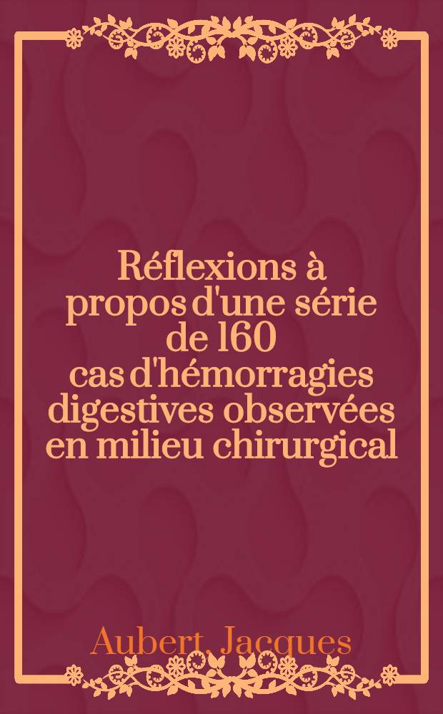 Réflexions à propos d'une série de 160 cas d'hémorragies digestives observées en milieu chirurgical : Thèse ..
