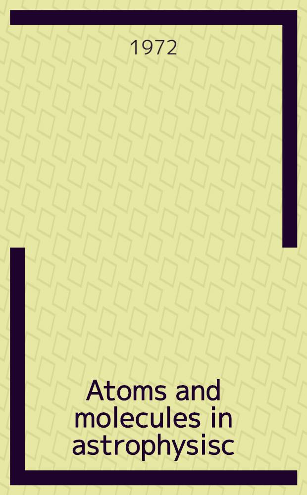 Atoms and molecules in astrophysisc : Proceedings of the Twelfth sess. of the Scott. univ. Summer school in physics, 1971
