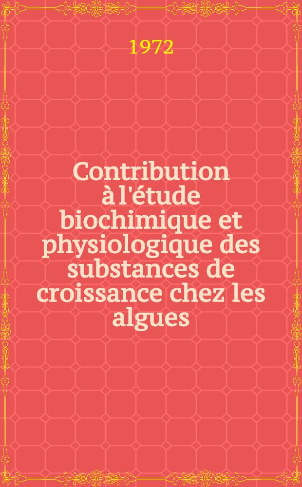 Contribution à l'étude biochimique et physiologique des substances de croissance chez les algues : Thèse prés. à l'U.E.R. des sciences de la mer et de l'environnement, Centre univ. de Marseille-Luminy