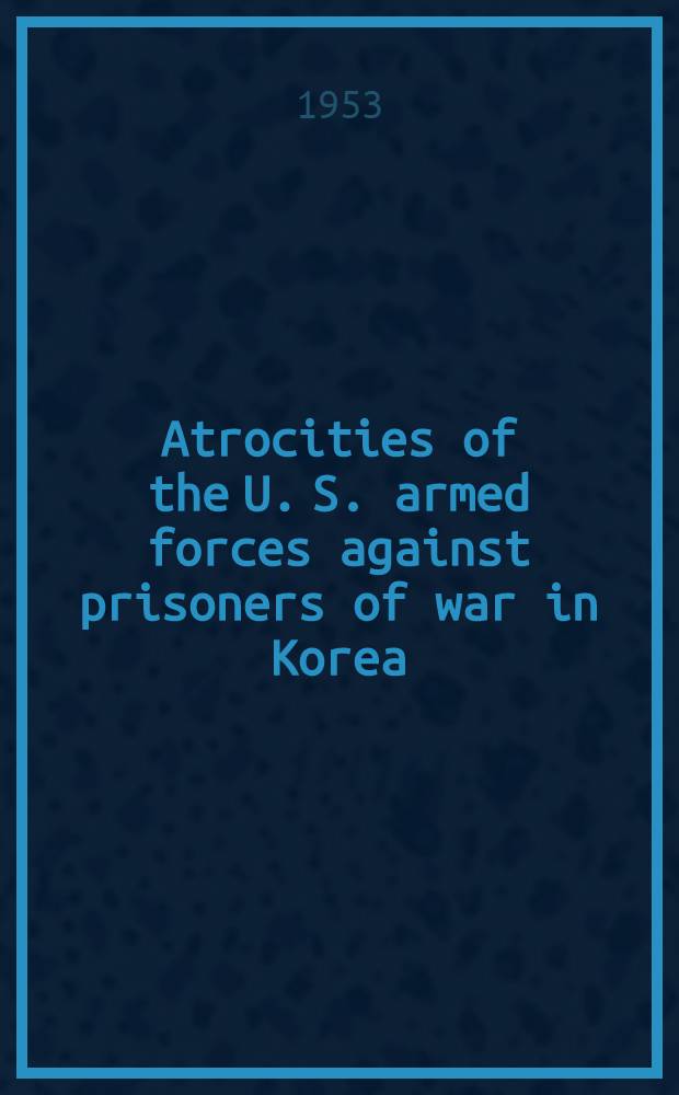 Atrocities of the U. S. armed forces against prisoners of war in Korea : A report by the Red Cross. soc. of China
