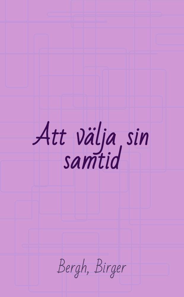 Att välja sin samtid : Essäer om levande svensk litt. från Birgitta till Karlfeldt