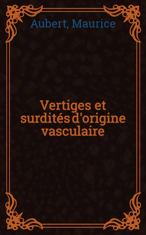 Vertiges et surdités d'origine vasculaire : Notes anatomo-cliniques et thérapeutiques