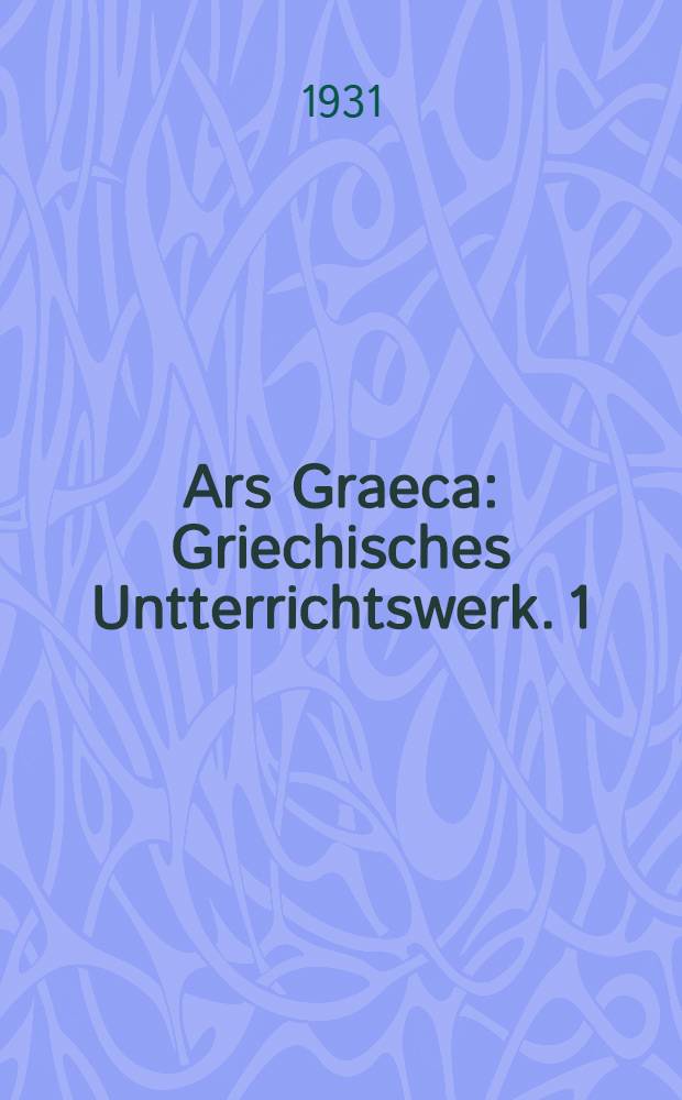 Ars Graeca : Griechisches Untterrichtswerk. [1] : Griechische Sprachlehre, Laut- und Formenlehre. Satzlehre