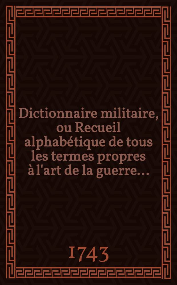 Dictionnaire militaire, ou Recueil alphabétique de tous les termes propres à l'art de la guerre ...