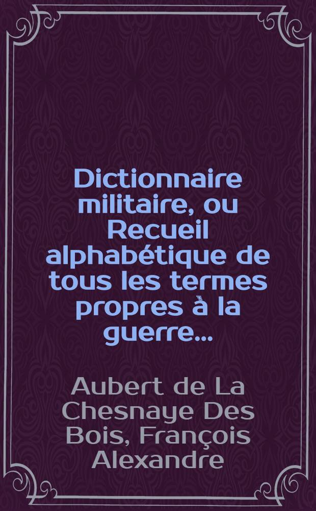 Dictionnaire militaire, ou Recueil alphabétique de tous les termes propres à la guerre ...