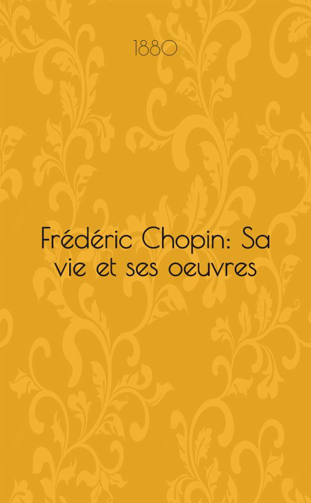 Frédéric Chopin : Sa vie et ses oeuvres