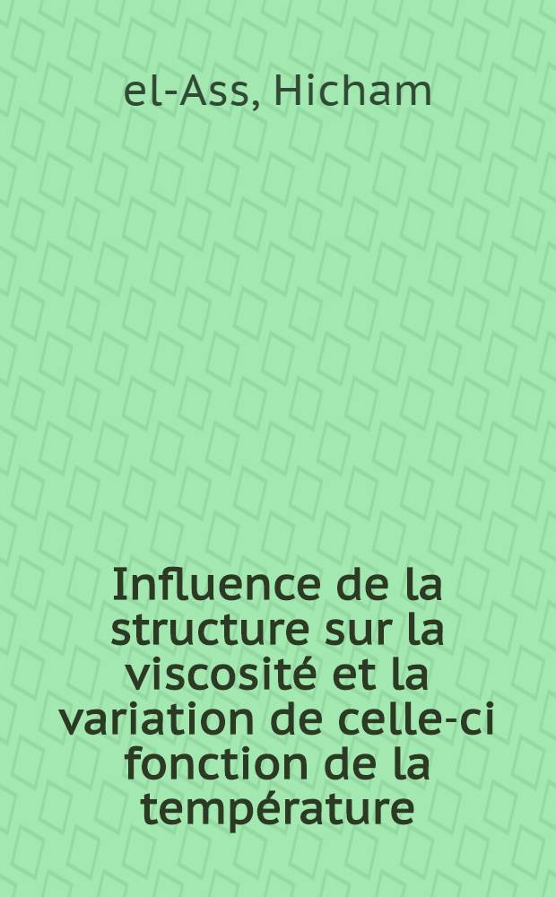 Influence de la structure sur la viscosité et la variation de celle-ci fonction de la température: Cas des alcoylindanes: 1-re thèse; Propositions données par la Faculté: 2-e thèse: Thèses présentées à ... l'Univ. de Strasbourg ... / par Hicham El-Ass ..