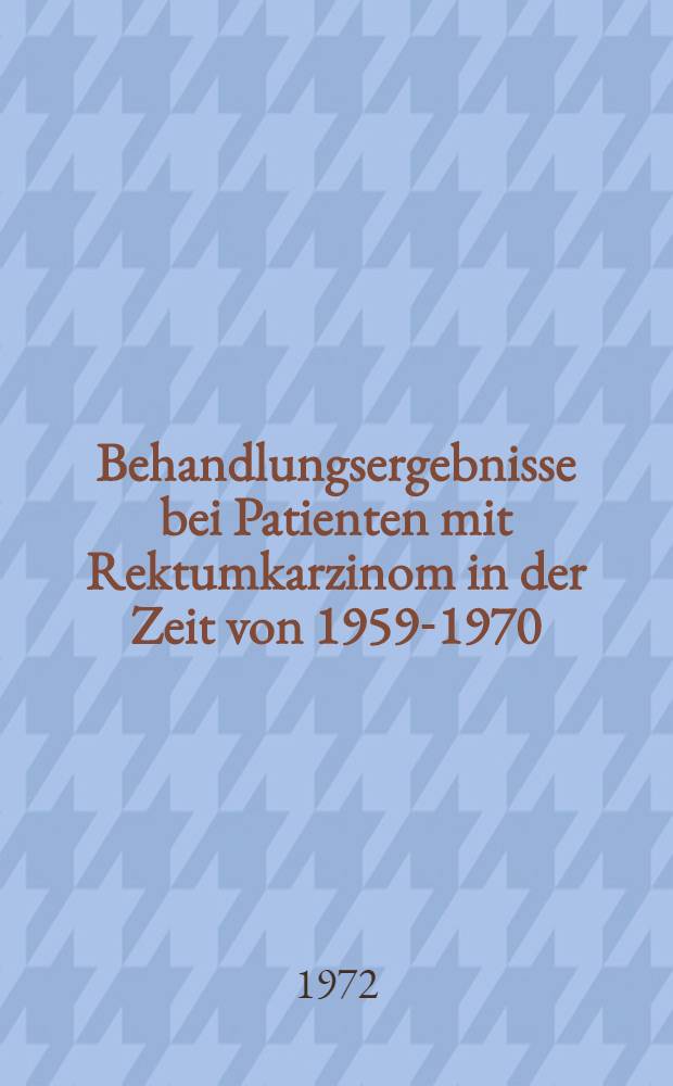 Behandlungsergebnisse bei Patienten mit Rektumkarzinom in der Zeit von 1959-1970 : (II. Chirurgische Klinik der Städtischen Krankenanstalten Nürnberg) : Inaug.-Diss. ... der ... Med. Fak. der ... Univ. Erlangen-Nürnberg