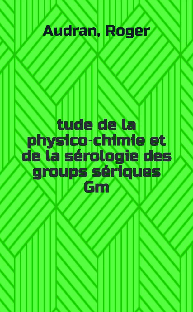 Étude de la physico-chimie et de la sérologie des groups sériques Gm: 1-re thèse; Propositions données par la Faculté: 2-e thèse: Thèses présentées à la Faculté des sciences de l'Univ. de Paris / par Roger Audran