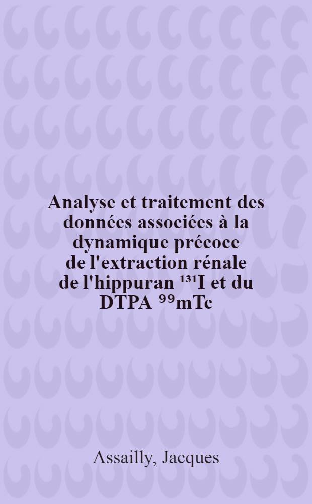 Analyse et traitement des données associées à la dynamique précoce de l'extraction rénale de l'hippuran ¹³¹I et du DTPA ⁹⁹mTc : Application à la mesure des clearances séparées chez l'homme : Thèse ..