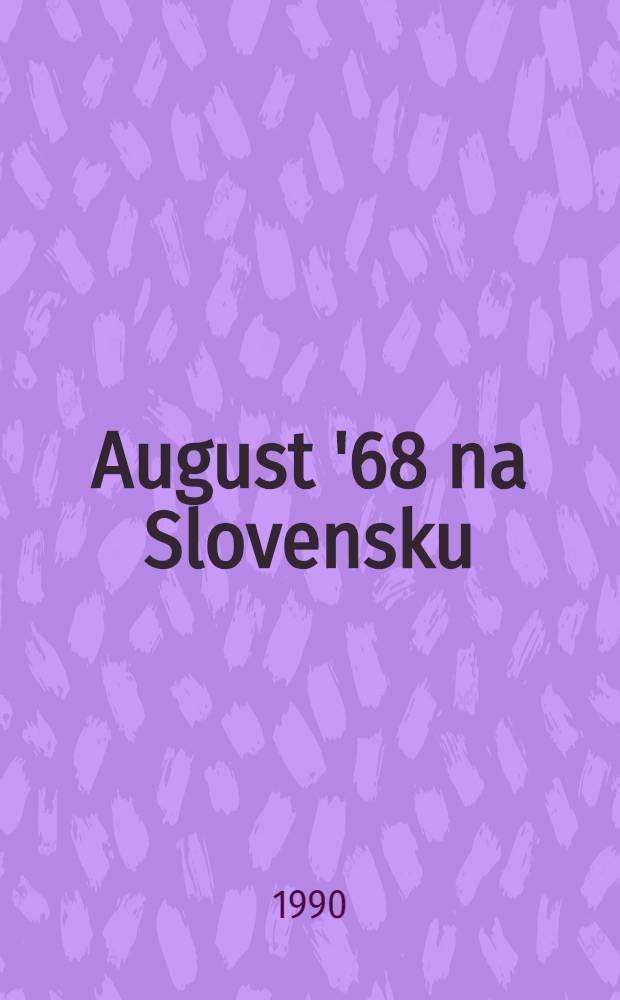 August '68 na Slovensku = August 1968 in Slovakia : Pocta fotoreportérovi Ladislavovi Bielikovi a všetkým ostatným, ktorí dokumentovali demonštráciu sily : Fotoalbum