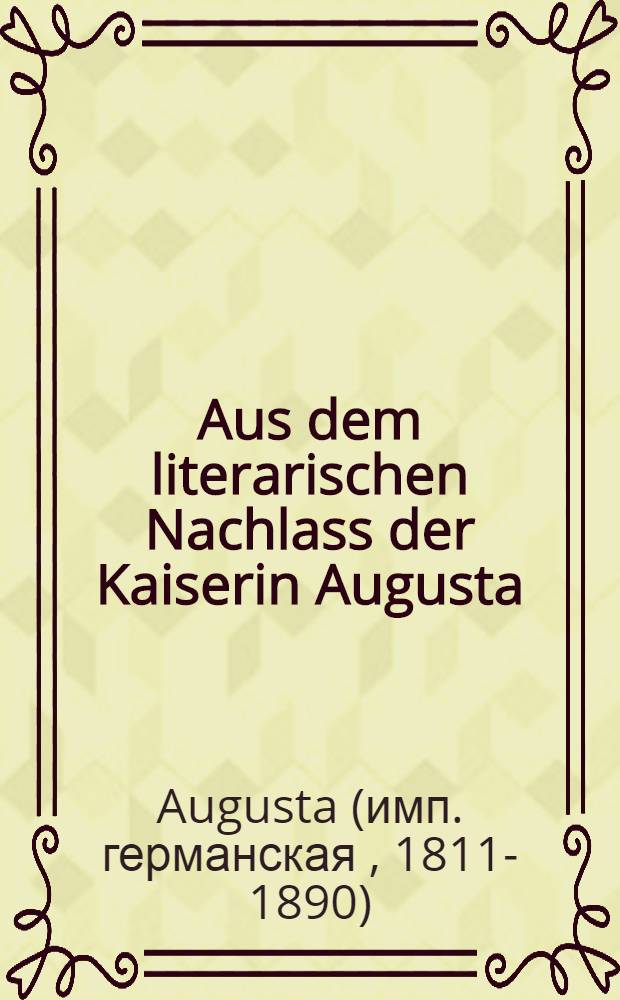Aus dem literarischen Nachlass der Kaiserin Augusta : Mit Porträts und geschichtlichen Einleitungen