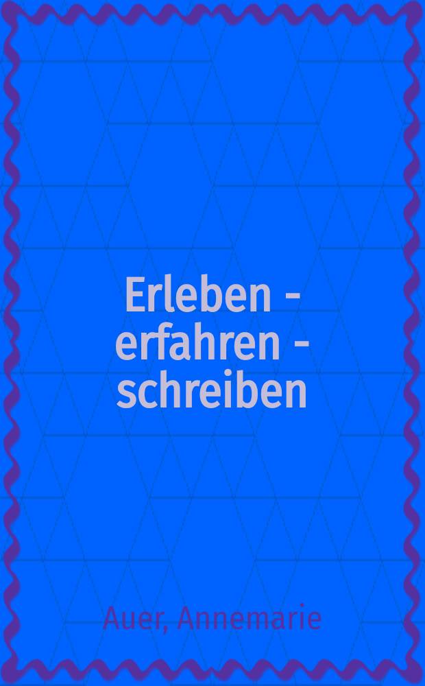 Erleben - erfahren - schreiben : Werkprozeß und Kunstverstand