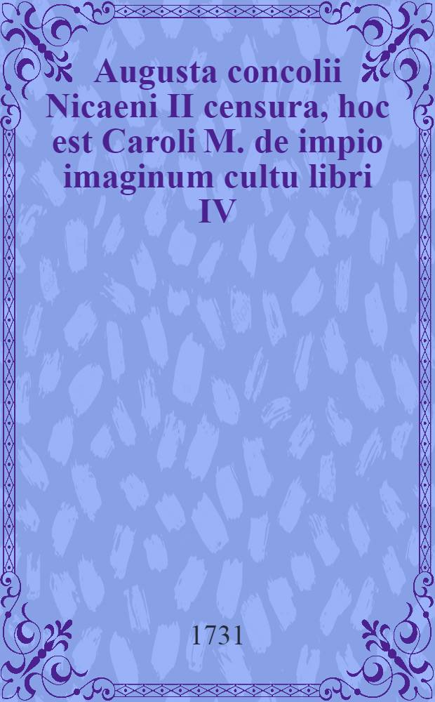 Augusta concolii Nicaeni II censura, hoc est Caroli M. de impio imaginum cultu libri IV : Ad primam editionem recudi eos curavit ac subinde partim emendavit, partim illustravit praemissis et sua et primi editoris praefationibus itemque anonymi cuiusdam dissertatione critica Christoph Aug. Heumannus