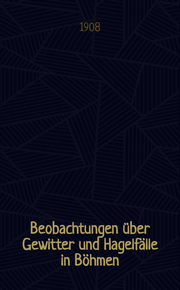 Beobachtungen über Gewitter und Hagelfälle in Böhmen : Bericht für das Jahr 1905. Beobachtungen über Gewitter und Hagelfälle in Böhmen : Bericht für das Jahr 1906. Messungen der Sonnenstrahlung an der k. k. Zentralanstalt für Meteorologie und Geodynamik in Wien