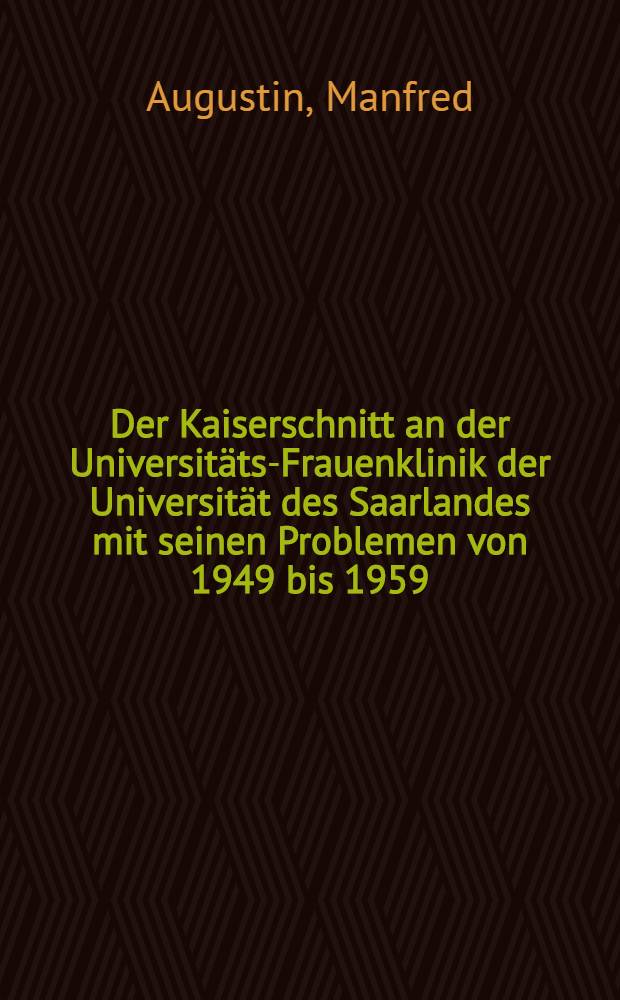 Der Kaiserschnitt an der Universitäts-Frauenklinik der Universität des Saarlandes mit seinen Problemen von 1949 bis 1959 : Inaug.-Diss. ... der Univ. des Saarlandes