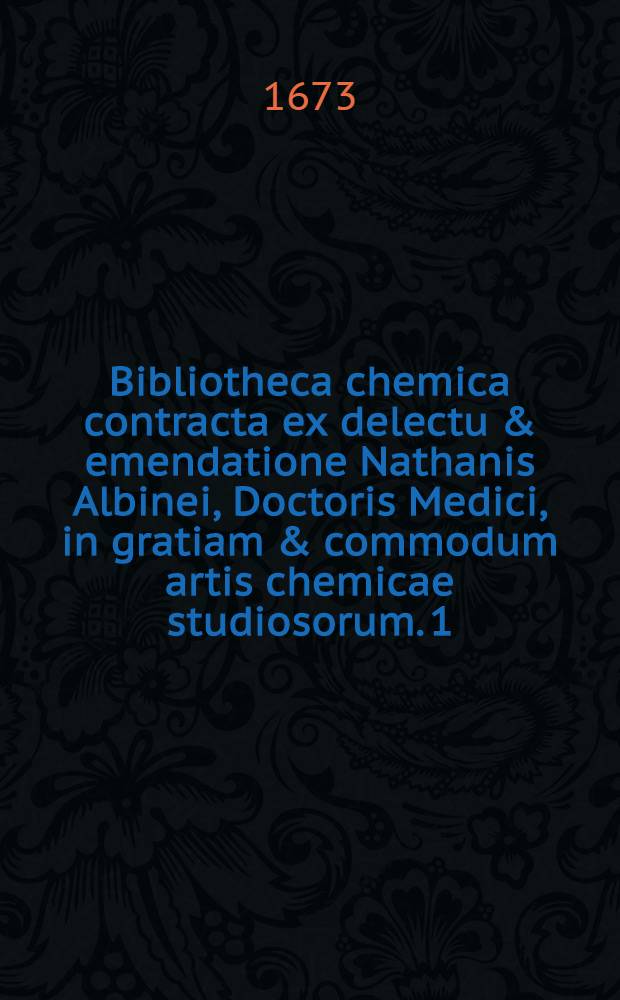 Bibliotheca chemica contracta ex delectu & emendatione Nathanis Albinei, Doctoris Medici, in gratiam & commodum artis chemicae studiosorum. [1] : Ioannis Aurelii Augurelli ... Chrysopoeia, et vellus aureum, seu Chrysopoeia maior et minor. Carmen aureum