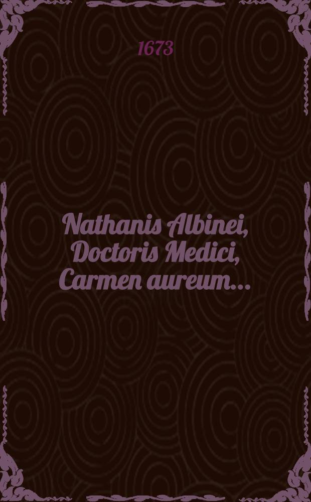 Nathanis Albinei, Doctoris Medici, Carmen aureum ...