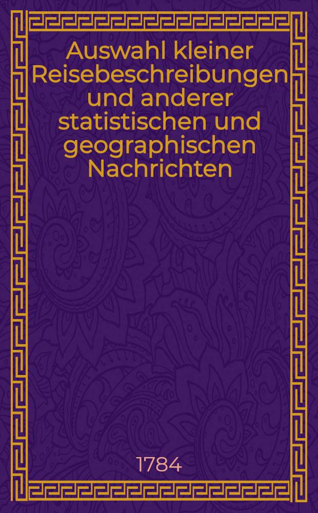 Auswahl kleiner Reisebeschreibungen und anderer statistischen und geographischen Nachrichten