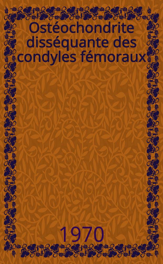 Ost&eacute;ochondrite diss&eacute;quante des condyles f&eacute;moraux : Th&egrave;se ..