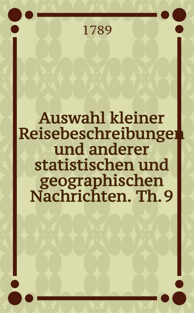 Auswahl kleiner Reisebeschreibungen und anderer statistischen und geographischen Nachrichten. Th. 9