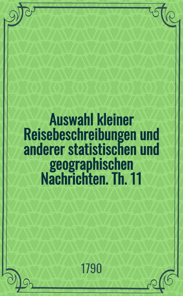 Auswahl kleiner Reisebeschreibungen und anderer statistischen und geographischen Nachrichten. Th. 11