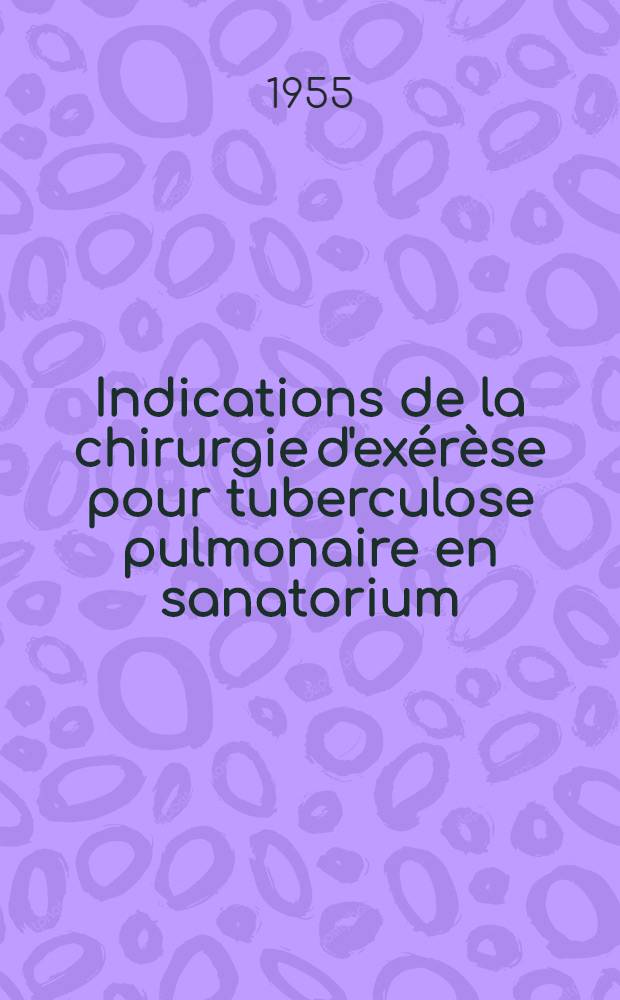 Indications de la chirurgie d'exérèse pour tuberculose pulmonaire en sanatorium : (Étude portant sur 113 observations) : Thèse pour le doctorat en méd. (diplôme d'État)