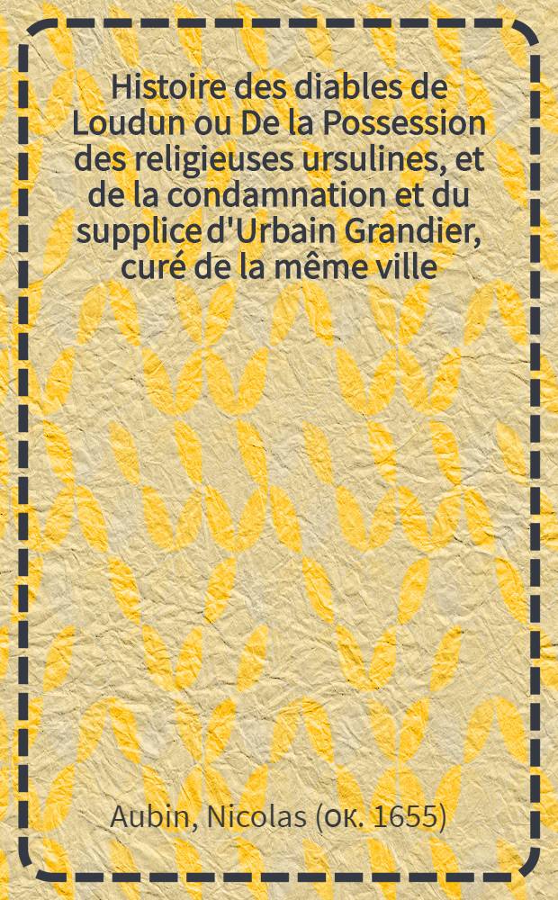 Histoire des diables de Loudun ou De la Possession des religieuses ursulines, et de la condamnation et du supplice d'Urbain Grandier, curé de la même ville : Cruels effets de la vengeance du cardinal de Richelieu