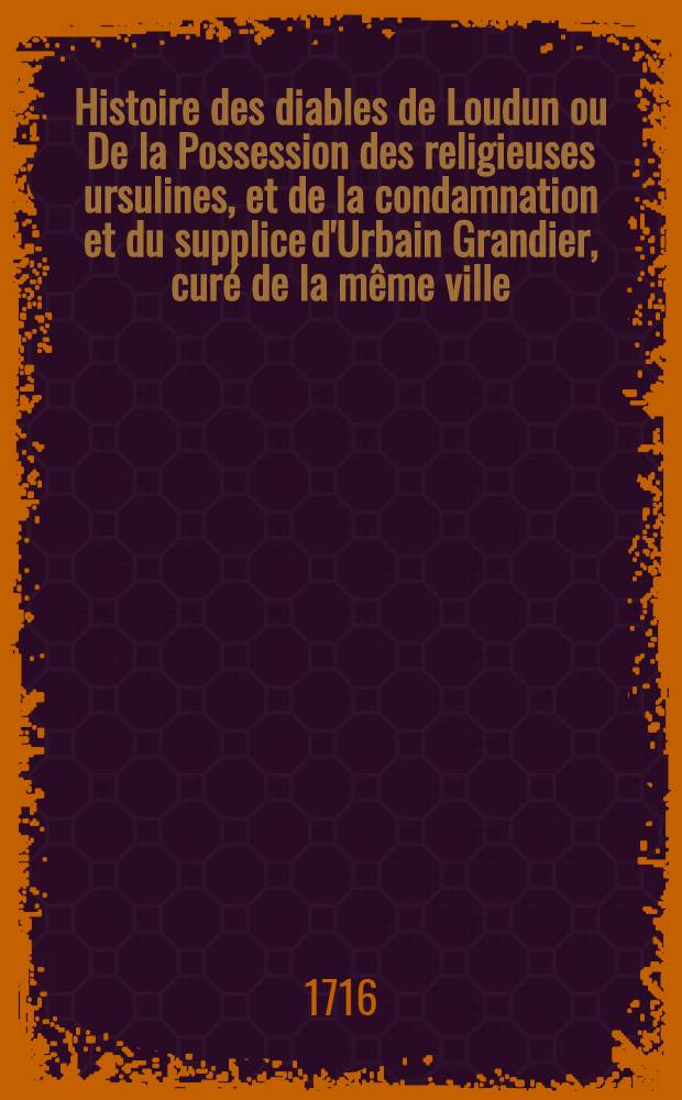 Histoire des diables de Loudun ou De la Possession des religieuses ursulines, et de la condamnation et du supplice d'Urbain Grandier, curé de la même ville : Cruels effets de la vengeance du cardinal de Richelieu