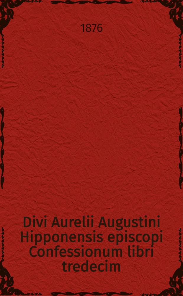 Divi Aurelii Augustini Hipponensis episcopi Confessionum libri tredecim : Ad calcem additae sunt lectiones