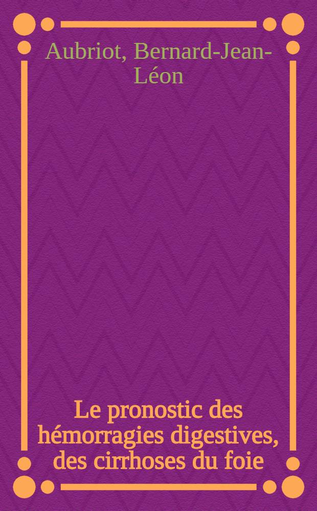 Le pronostic des hémorragies digestives, des cirrhoses du foie : La mortalité par récidive hémorragique : À propos de 112 cas étudiés dans le cadre d'un service hospitalier de Paris : Thèse ..