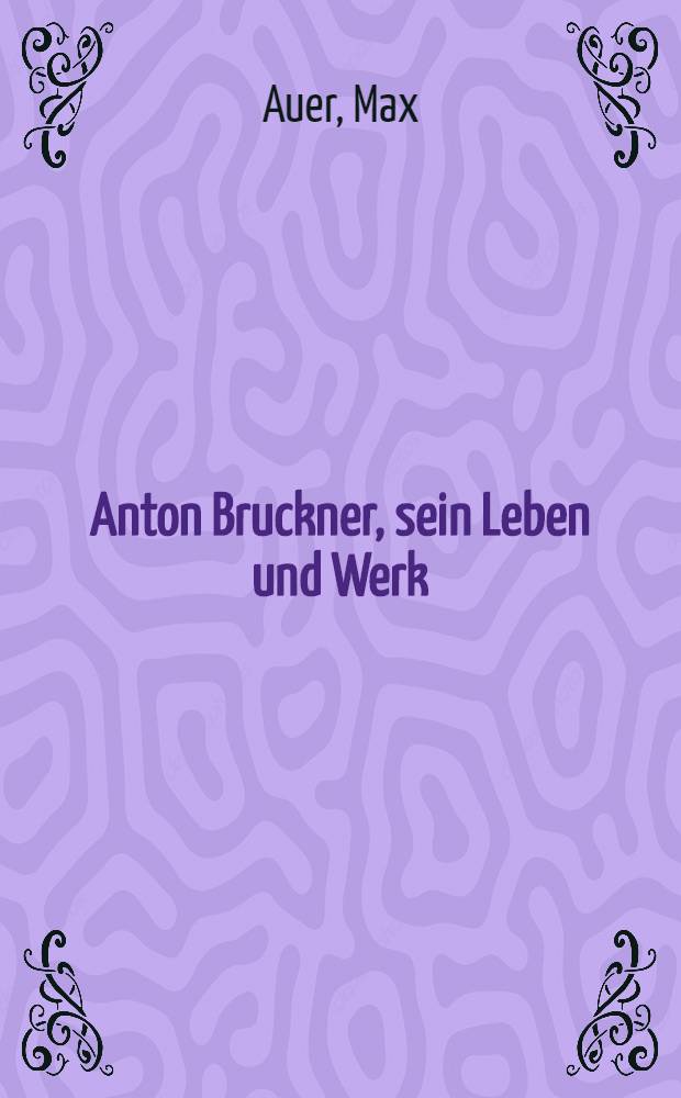 ... Anton Bruckner, sein Leben und Werk
