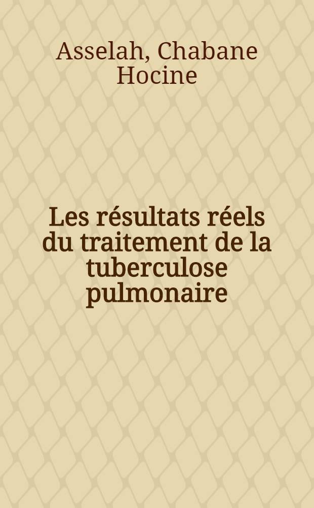 Les résultats réels du traitement de la tuberculose pulmonaire : Enquête sur le devenir de 235 malades hospitalisés en 1966 au Centre hospitalo-universitaire d'Alger : Thèse ..