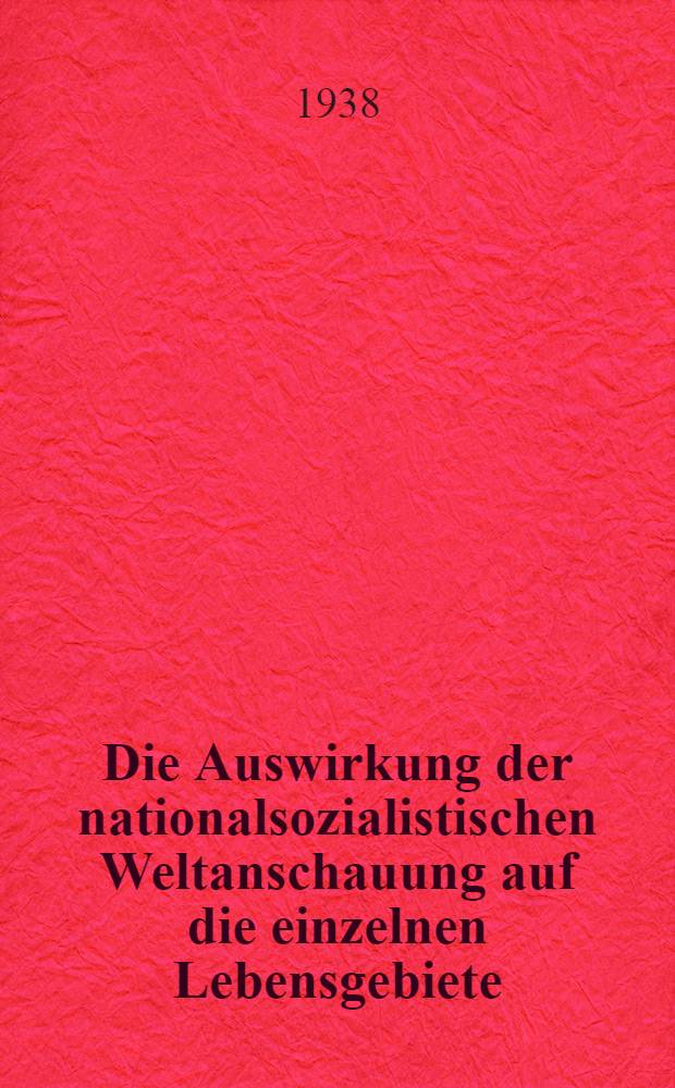 Die Auswirkung der nationalsozialistischen Weltanschauung auf die einzelnen Lebensgebiete : Ausw. aus Schriften u. Reden des Führers Adolf Hitler u. seiner Mitkämpfer: Alfred Rosenberg et al. 1 : Staat und Stände
