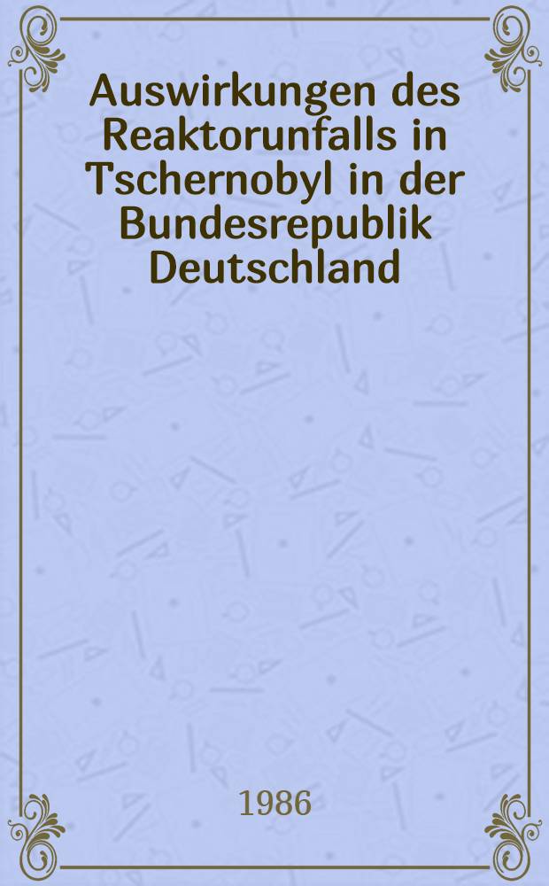 Auswirkungen des Reaktorunfalls in Tschernobyl in der Bundesrepublik Deutschland : Empfehlungen der Strahlenschutzkommiss. - Abschätzung. - Begrenzung u. Bewertung