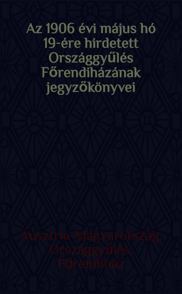 Az 1906 évi május hó 19-ére hirdetett Országgyűlés Főrendiházának jegyzőkönyvei : Füz. 2-3