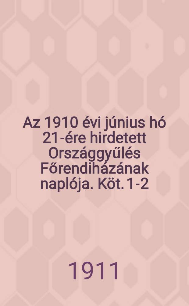 Az 1910 évi június hó 21-ére hirdetett Országgyűlés Főrendiházának naplója. Köt. 1-2