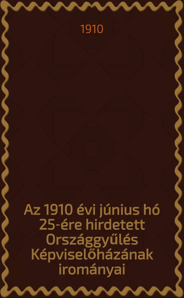 Az 1910 évi június hó 25-ére hirdetett Országgyűlés Képviselőházának irományai : Hiteles kiadás : Köt. 3-15, 8, 20, 25-27