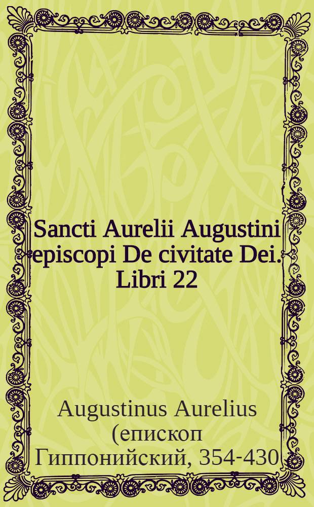 Sancti Aurelii Augustini episcopi De civitate Dei. Libri 22