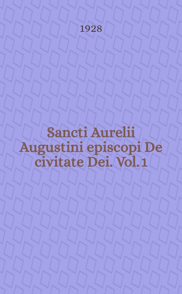 Sancti Aurelii Augustini episcopi De civitate Dei. Vol. 1 : Libri 1-12