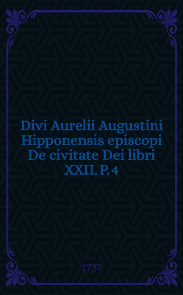 Divi Aurelii Augustini Hipponensis episcopi De civitate Dei libri XXII. P. 4 : Continens penultimos quatuor libros ([XV-XVIII]) cum notis
